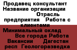 Продавец-консультант › Название организации ­ ProffLine › Отрасль предприятия ­ Работа с клиентами › Минимальный оклад ­ 23 000 - Все города Работа » Вакансии   . Дагестан респ.,Геологоразведка п.